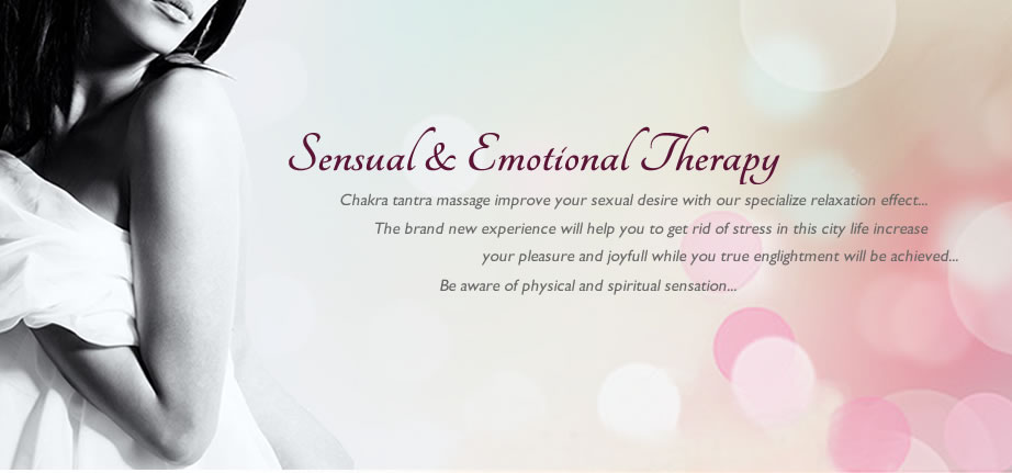 Sensual & Emotional Theraphy. Chakra tantra massage improve your sexual desire with our specialize relaxation effect... The brand new experience will help you to get rid of stess in this city life increase your pleasure and joyfull while you tru englightment will be achieved...Be aware of physical ans spiritaul sensation