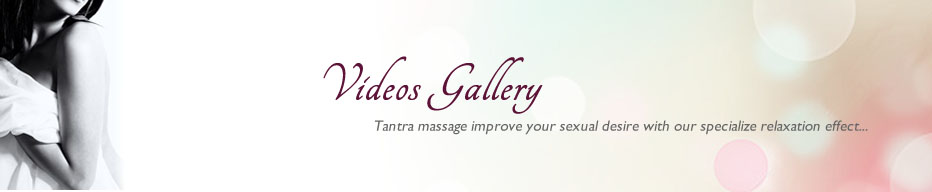 Video Gallery. Tantra massage improve your sexual desire with our specialize relaxation effects...